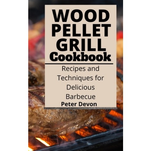 (영문도서) Wood Pellet Grill Cookbook: Recipes and Techniques for Delicious Barbecue Hardcover, Peter Devon Publishing, English, 9781801938884