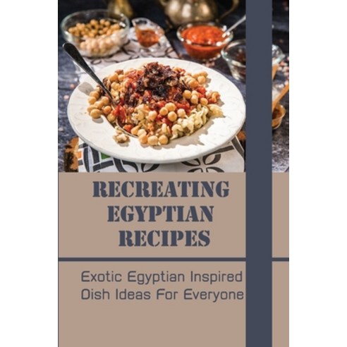 (영문도서) Recreating Egyptian Recipes: Exotic Egyptian Inspired Dish Ideas For Everyone: Egyptian Desse... Paperback, Independently Published, English, 9798530902666