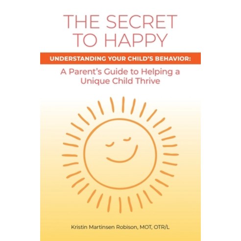 The Secret to Happy: Understanding Your Child''s Behavior: A Parent''s Guide to Helping a Unique Child... Paperback, iUniverse, English, 9781663215819