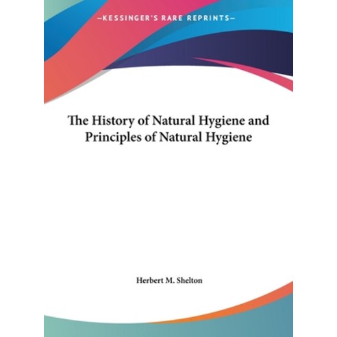 The History of Natural Hygiene and Principles of Natural Hygiene Hardcover, Kessinger Publishing