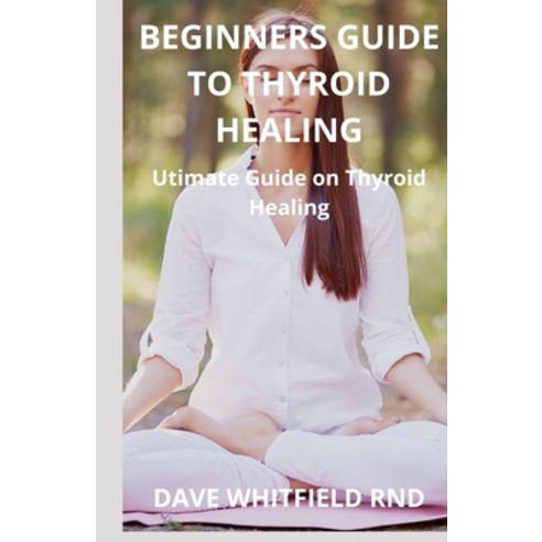 Beginners Guide to Thyroid Healing: Ultimate Guide on Thyroid Healing Paperback, Independently Published, English, 9798743424689