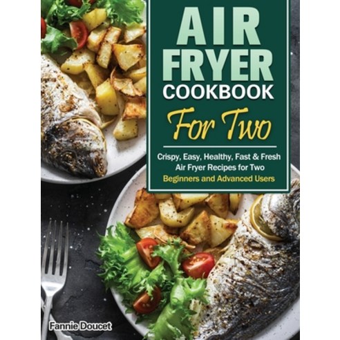 Air Fryer Cookbook For Two: Crispy Easy Healthy Fast & Fresh Air Fryer Recipes for Two. (Beginner... Hardcover, Fannie Doucet, English, 9781649845832