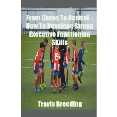 (영문도서) From Chaos To Control: How To Develop Strong Executive functioning Skills Paperback, Travis Breeding, English, 9798224542949