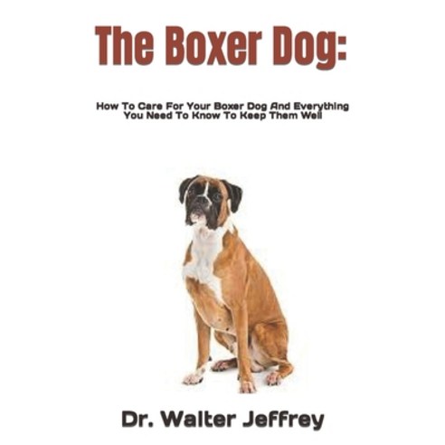 (영문도서) The Boxer Dog: How To Care For Your Boxer Dog And Everything You Need To Know To Keep Them Well Paperback, Independently Published, English, 9798422671953
