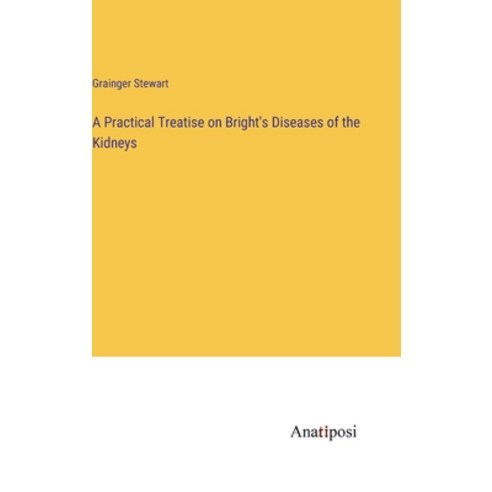 (영문도서) A Practical Treatise on Bright''s Diseases of the Kidneys Hardcover, Anatiposi Verlag, English, 9783382162290