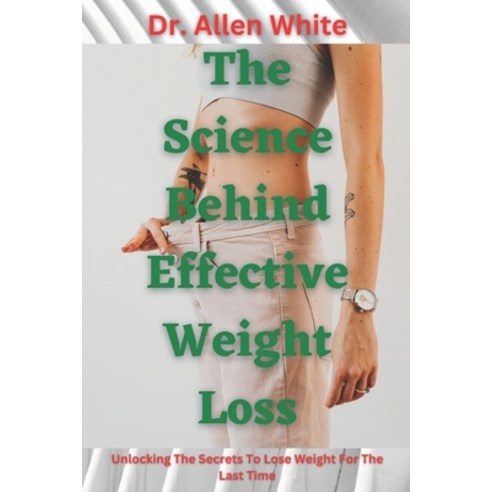 (영문도서) The Science behind Effective Weight Loss: Unlocking The Secrets To Lose Weight For The Last Time Paperback, Independently Published, English, 9798372111899