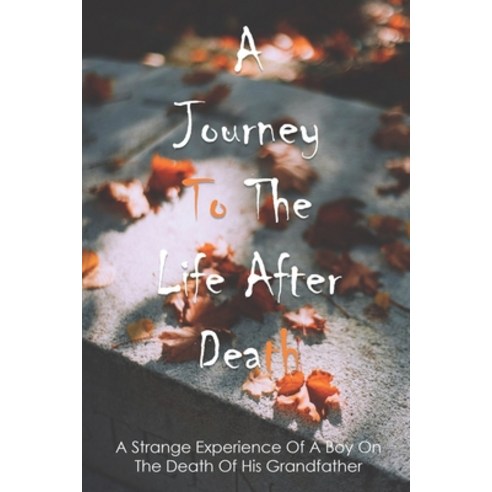 A Journey To The Life After Death: A Strange Experience Of A Boy On The Death Of His Grandfather: Bo... Paperback, Independently Published, English, 9798749231564