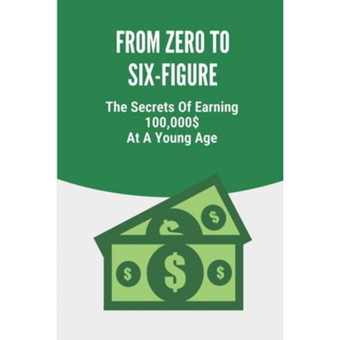 (영문도서) From Zero To Six-Figure: The Secrets Of Earning 100 000$ At A Young Age: How To Make 6 Figure... Paperback, Independently Published, English, 9798544404880