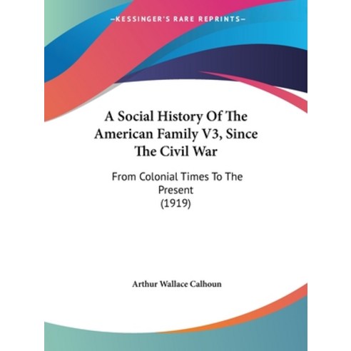 (영문도서) A Social History Of The American Family V3 Since The Civil War: From Colonial Times To The P... Paperback, Kessinger Publishing, English, 9781436751575