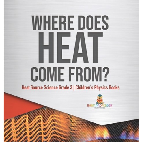 (영문도서) Where Does Heat Come From? Heat Source Science Grade 3 Children''s Physics Books Hardcover, Baby Professor, English, 9781541972964