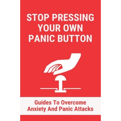 Stop Pressing Your Own Panic Button: Guides To Overcome Anxiety And Panic Attacks: Stop Anxiety Swea... Paperback, Independently Published, English, 9798727857656