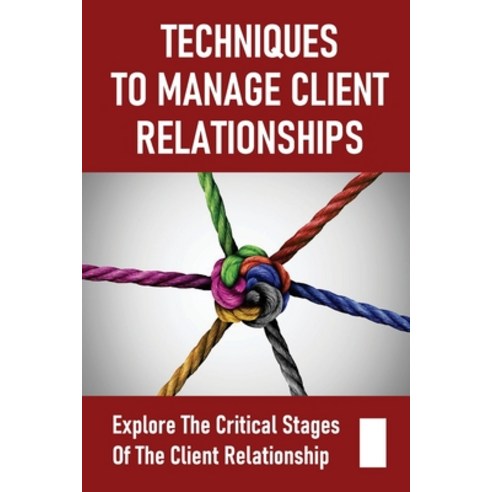 (영문도서) Techniques To Manage Client Relationships: Explore The Critical Stages Of The Client Relation... Paperback, Independently Published, English, 9798545047840