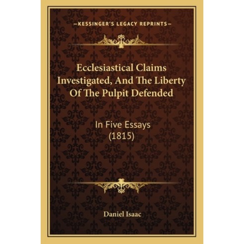 Ecclesiastical Claims Investigated And The Liberty Of The Pulpit Defended: In Five Essays (1815) Paperback, Kessinger Publishing