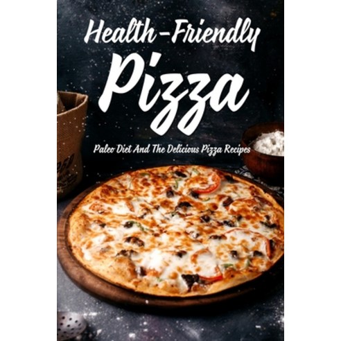 (영문도서) Health-Friendly Pizza: Paleo Diet And The Delicious Pizza Recipes: Paleo Pizza To Make At Home Paperback, Independently Published, English, 9798522090593