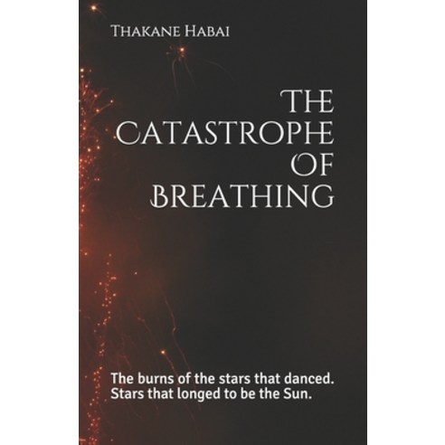 The Catastrophe Of Breathing: The burns of the stars that danced. Stars that longed to be the Sun. Paperback, Independently Published