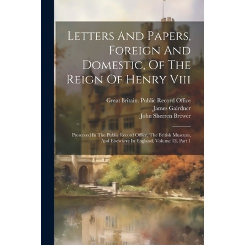 (영문도서) Letters And Papers Foreign And Domestic Of The Reign Of Henry Viii: Preserved In The Public... Paperback, Legare Street Press, English, 9781021591173