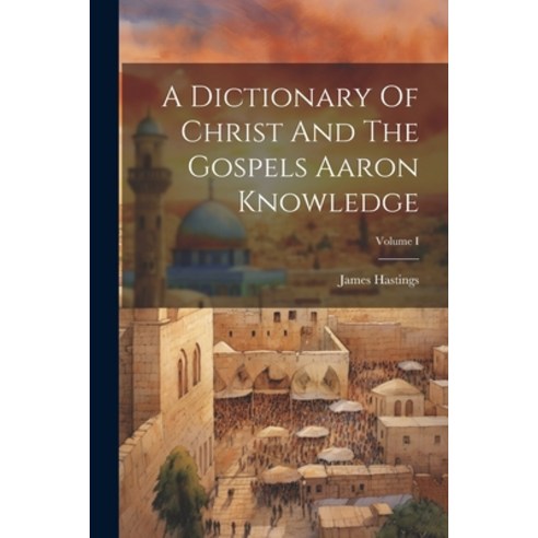 (영문도서) A Dictionary Of Christ And The Gospels Aaron Knowledge; Volume I Paperback, Legare Street Press, English, 9781021928979