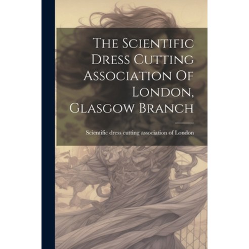 (영문도서) The Scientific Dress Cutting Association Of London Glasgow Branch Paperback, Legare Street Press, English, 9781021431615