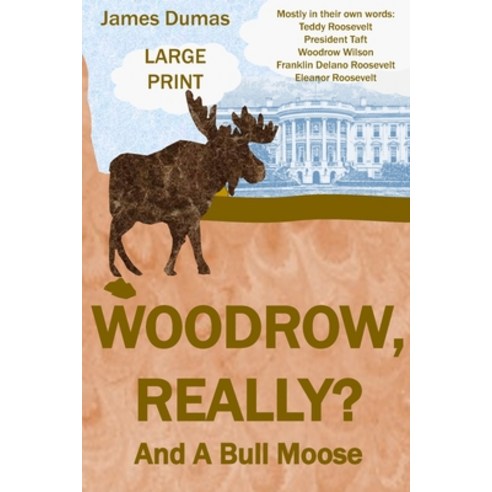 Woodrow Really? And A Bull Moose Large Print: Mostly in their own words: Teddy Roosevelt President... Paperback, Independently Published