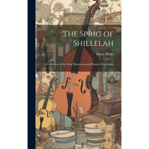 (영문도서) The Sprig of Shillelah: A Collection of the Most Humorous and Popular Irish Songs Hardcover, Legare Street Press, English, 9781021119216