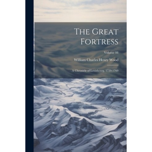 (영문도서) The Great Fortress: A Chronicle of Louisbourg 1720-1760; Volume 08 Paperback, Legare Street Press, English, 9781022441156