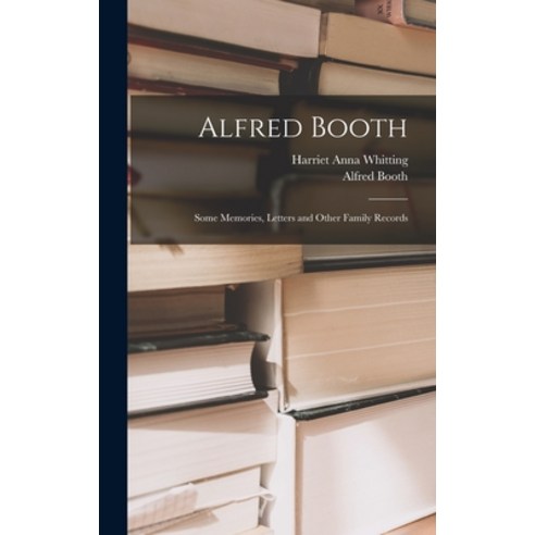 (영문도서) Alfred Booth: Some Memories Letters and Other Family Records Hardcover, Legare Street Press, English, 9781013348686