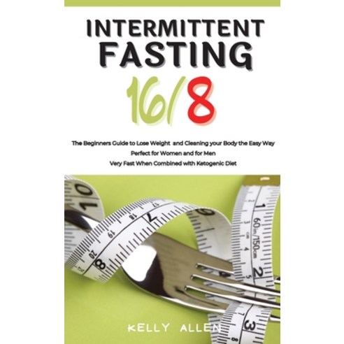 Intermittent Fasting 16/8: The Beginners Guide to Lose Weight and Cleaning your Body the Easy Way. P... Hardcover, Kelly Allen, English, 9781802345711
