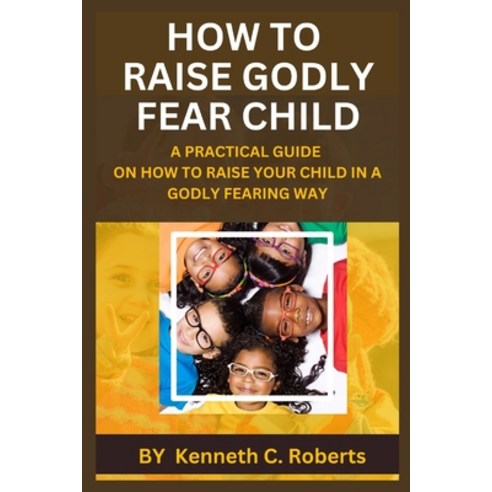 (영문도서) How to Raise Godly Fear Child: A Practical Guide on How to Raise Your Child in a Godly Fearin... Paperback, Independently Published, English, 9798395843906