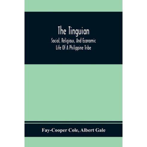 The Tinguian; Social Religious And Economic Life Of A Philippine Tribe Paperback, Alpha Edition, English, 9789354369438