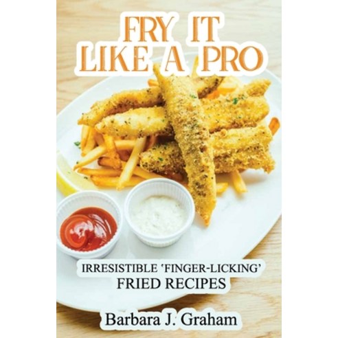 Fry it Like a Pro: Irresistible ''Finger-Licking'' Fried Recipes Paperback, Barbara J. Graham, English, 9781802283037