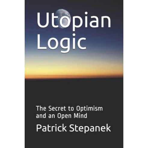 Utopian Logic: The Secret to Optimism and an Open Mind Paperback, Independently Published