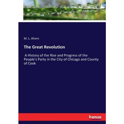The Great Revolution: A History of the Rise and Progress of the People''s Party in the City of Chicag... Paperback, Hansebooks