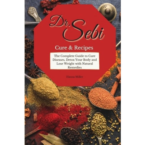 Doctor Sebi Cure and Recipes: The Complete Guide to Cure Diseases Detox Your Body and Lose Weight w... Paperback, Hanna Miller, English, 9781801914840