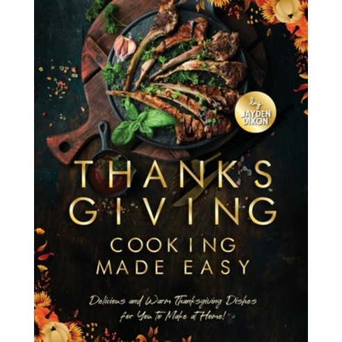 (영문도서) Thanksgiving Cooking Made Easy: Delicious and Warm Thanksgiving Dishes for You to Make at Home! Paperback, Independently Published, English, 9798361523917