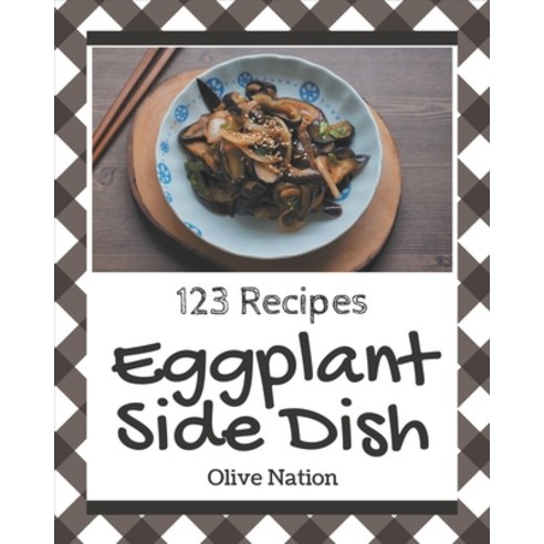 123 Eggplant Side Dish Recipes: Eggplant Side Dish Cookbook - The Magic to Create Incredible Flavor! Paperback, Independently Published, English, 9798570756120