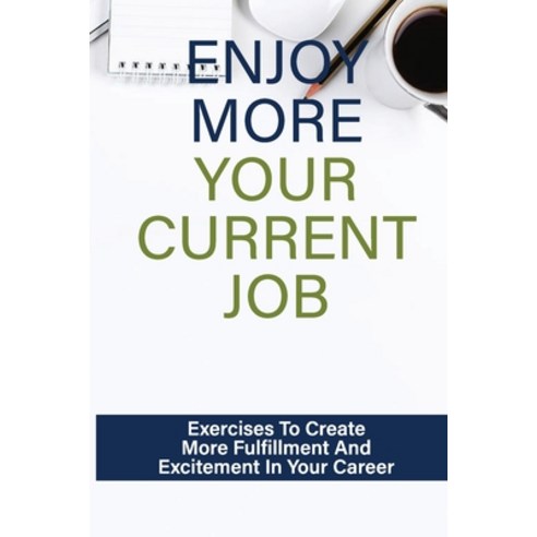 (영문도서) Enjoy More Your Current Job: Exercises To Create More Fulfillment And Excitement In Your Care... Paperback, Independently Published, English, 9798544496823