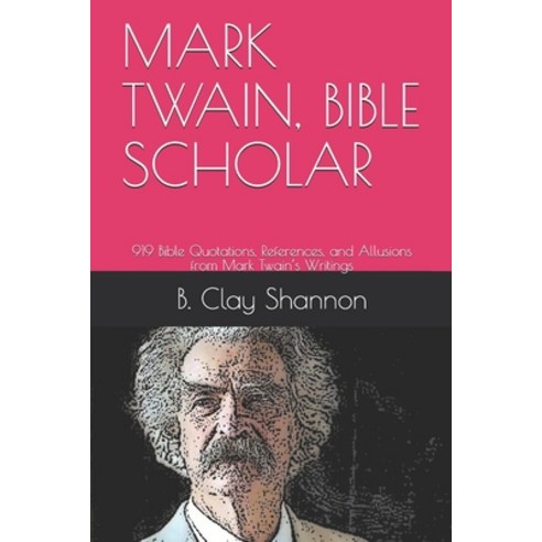 Mark Twain Bible Scholar: 919 Bible Quotations References and Allusions from Mark Twain''s Writings Paperback, Independently Published