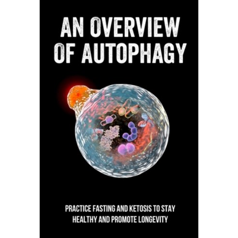 (영문도서) An Overview Of Autophagy: Practice Fasting And Ketosis To Stay Healthy And Promote Longevity:... Paperback, Independently Published, English, 9798518377097