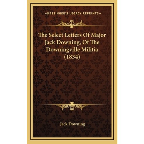 The Select Letters Of Major Jack Downing Of The Downingville Militia (1834) Hardcover, Kessinger Publishing
