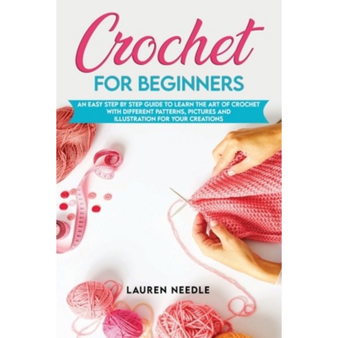 Crochet for Beginners: An Easy Step by Step Guide to Learn the Art of Crochet with Different Pattern... Paperback, Independently Published