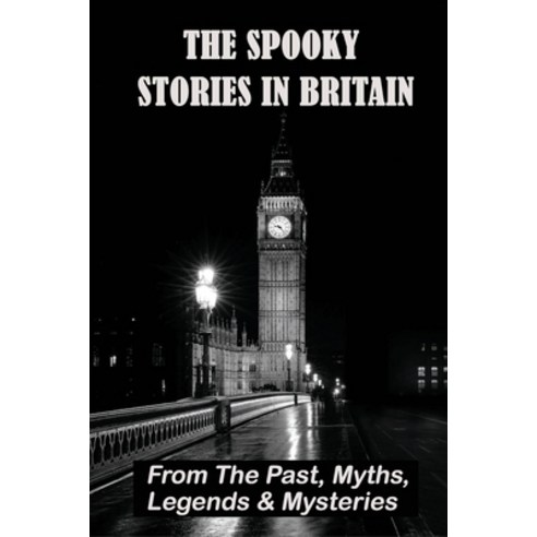 The Spooky Stories In Britain: From The Past Myths Legends & Mysteries: Spookiest Ghost Stories Paperback, Independently Published, English, 9798748674294