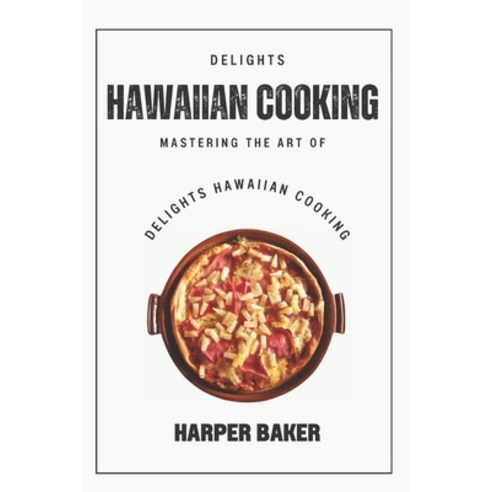 (영문도서) Delights Hawaiian Cooking: Mastering the Art of Delights Hawaiian Cooking Paperback, Independently Published, English, 9798397970259