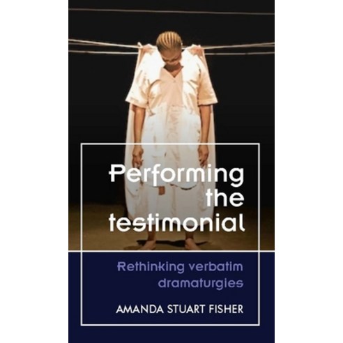 Performing the Testimonial: Rethinking Verbatim Dramaturgies Hardcover, Manchester University Press