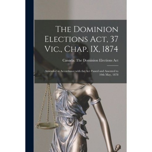 (영문도서) The Dominion Elections Act 37 Vic. Chap. IX 1874 [microform]: Amended in Accordance With t... Paperback, Legare Street Press, English, 9781015359314