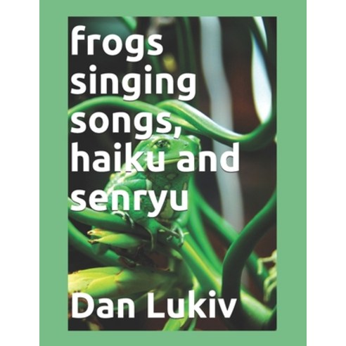 frogs singing songs haiku and senryu: frogs singing songs haiku and senryu Paperback, Independently Published, English, 9798695902587