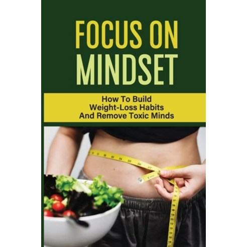 (영문도서) Focus On Mindset: How To Build Weight-Loss Habits And Remove Toxic Minds: Mindset Problem Paperback, Independently Published, English, 9798471794054