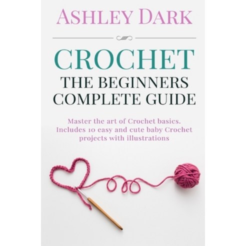 (영문도서) Crochet: Beginner''s Complete Guide: Master the Art of Crochet Basics: Includes... Paperback, Createspace Independent Pub..., English, 9781522887850