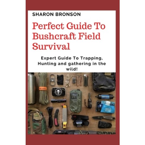 Perfect Guide To Bushcraft Field Survival: Expert Guide To Trapping Hunting and gathering in the wild! Paperback, Independently Published
