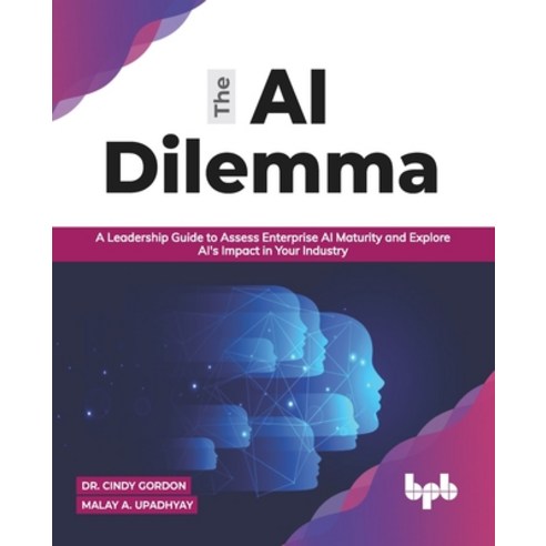 The AI Dilemma: A Leadership Guide to Assess Enterprise AI Maturity & Explore AI''s Impact in Your In... Paperback, Bpb Publications, English, 9788194837787