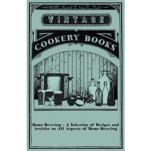 (영문도서) Home-Brewing - A Selection of Recipes and Articles on All Aspects of Home-Brewing Paperback, Vintage Cookery Books, English, 9781446531686